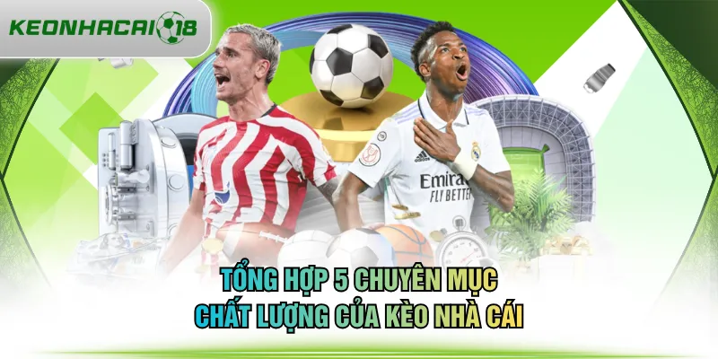 Tổng hợp 5 chuyên mục chất lượng của KÈO NHÀ CÁI